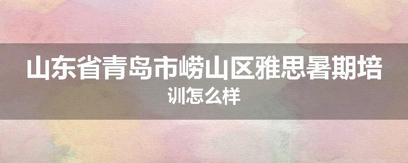 山东省青岛市崂山区雅思暑期培训怎么样