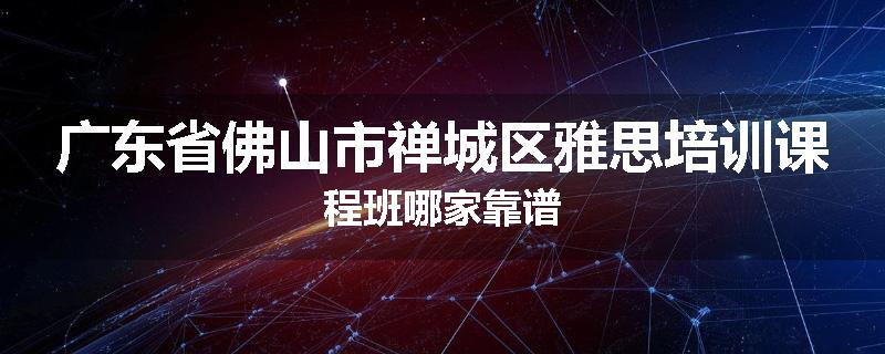 广东省佛山市禅城区雅思培训课程班哪家靠谱