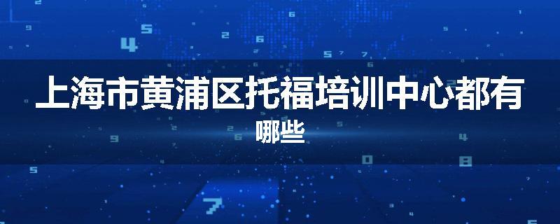 上海市黄浦区托福培训中心都有哪些