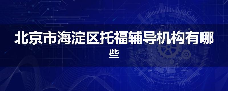 北京市海淀区托福辅导机构有哪些