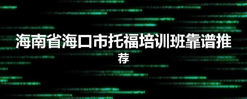 海南省海口市托福培训班靠谱推荐