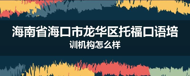 海南省海口市龙华区托福口语培训机构怎么样