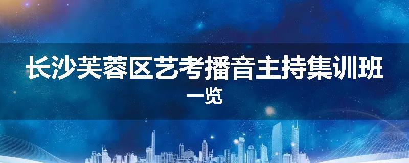 长沙芙蓉区艺考播音主持集训班一览