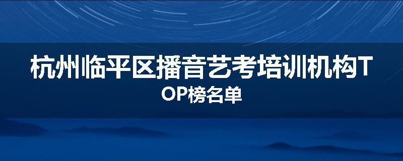杭州临平区播音艺考培训机构TOP榜名单