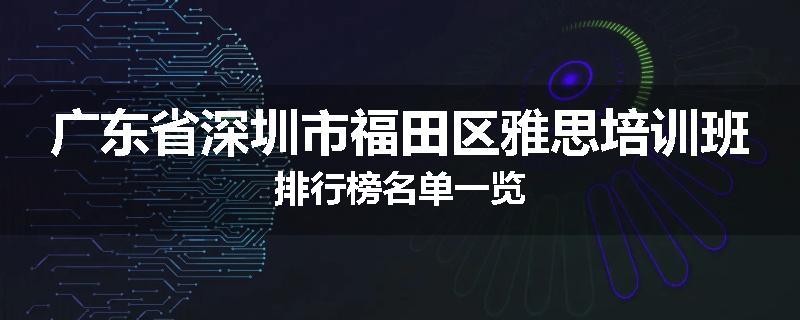 广东省深圳市福田区雅思培训班排行榜名单一览