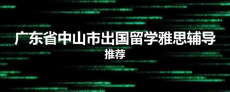 广东省中山市出国留学雅思辅导推荐