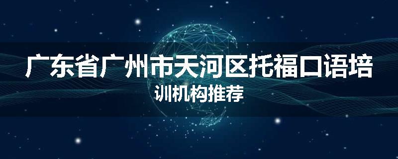 广东省广州市天河区托福口语培训机构推荐
