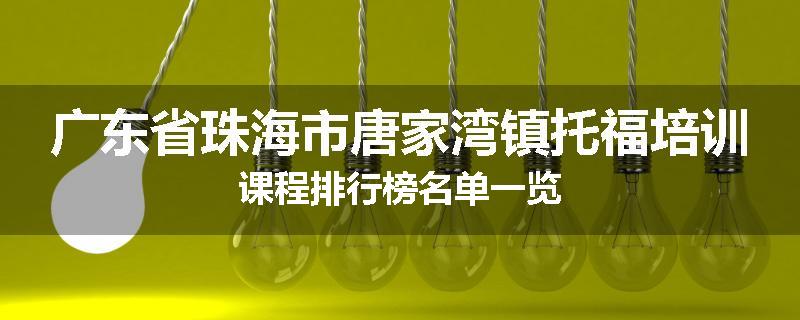 广东省珠海市唐家湾镇托福培训课程排行榜名单一览
