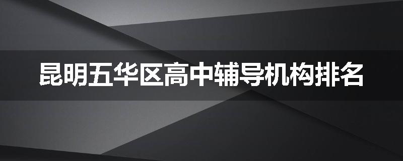 昆明五华区高中辅导机构排名