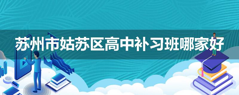 苏州市姑苏区高中补习班哪家好