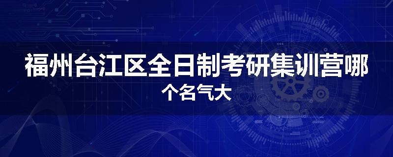 福州台江区全日制考研集训营哪个名气大