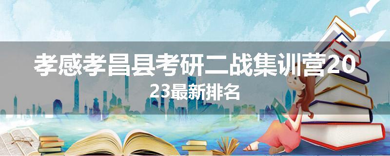 孝感孝昌县考研二战集训营2023最新排名