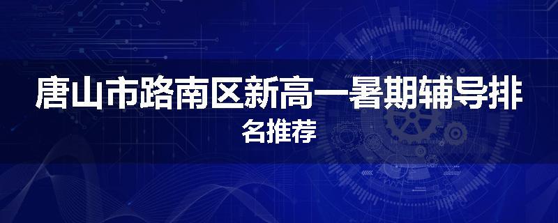 唐山市路南区新高一暑期辅导排名推荐