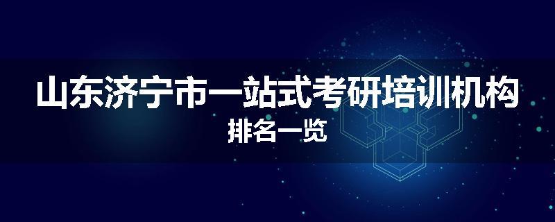 山东济宁市一站式考研培训机构排名一览