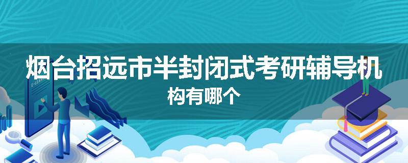 烟台招远市半封闭式考研辅导机构有哪个