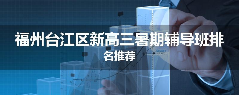 福州台江区新高三暑期辅导班排名推荐