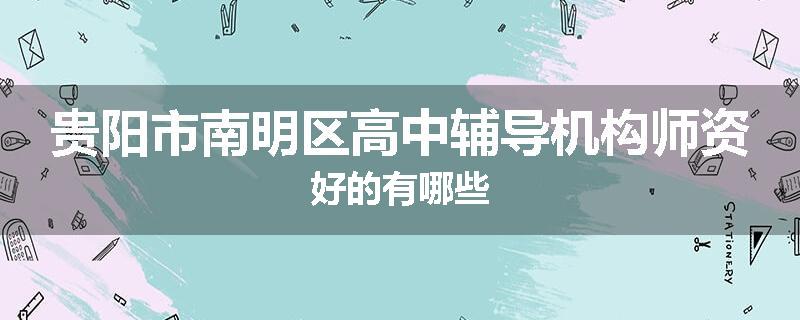 贵阳市南明区高中辅导机构师资好的有哪些