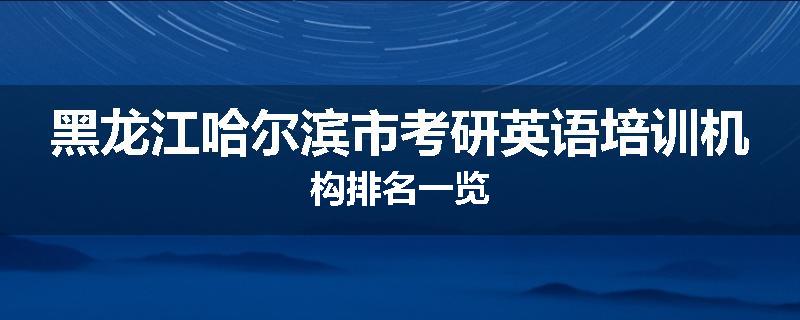 黑龙江哈尔滨市考研英语培训机构排名一览