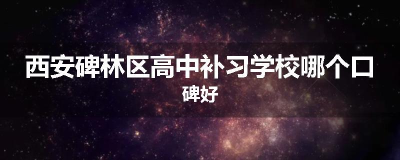 西安碑林区高中补习学校哪个口碑好