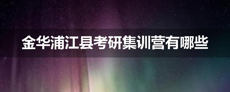 金华浦江县考研集训营有哪些
