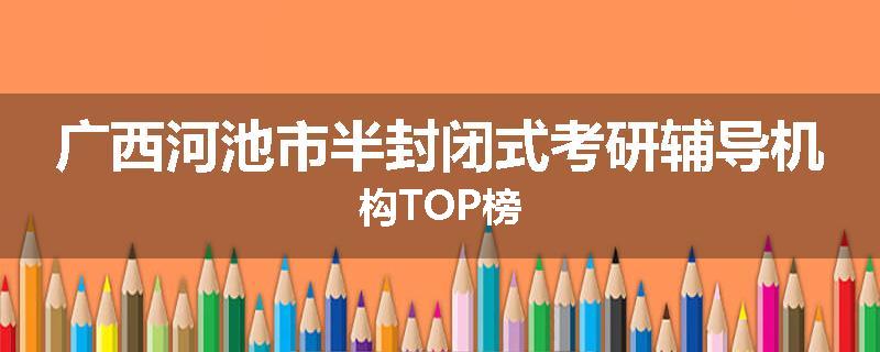 广西河池市半封闭式考研辅导机构TOP榜