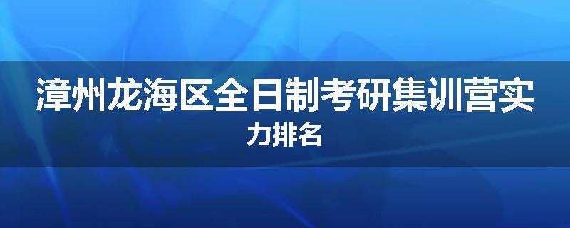 漳州龙海区全日制考研集训营实力排名
