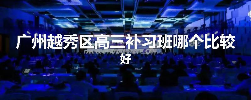 广州越秀区高三补习班哪个比较好