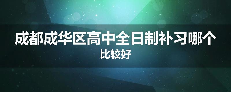 成都成华区高中全日制补习哪个比较好