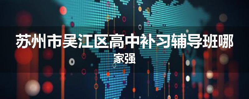 苏州市吴江区高中补习辅导班哪家强