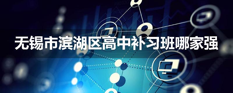 无锡市滨湖区高中补习班哪家强