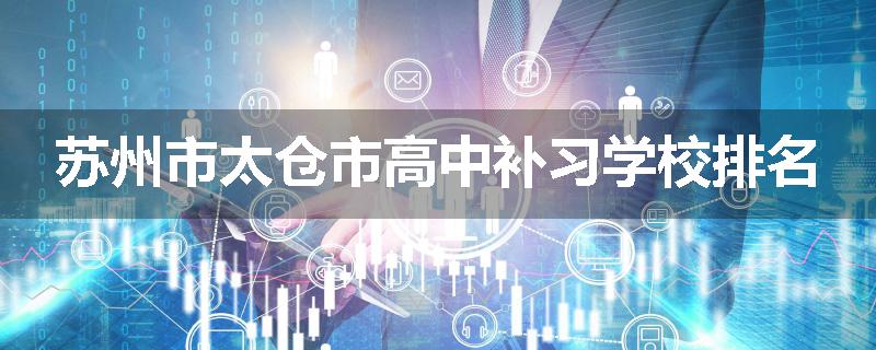 苏州市太仓市高中补习学校排名