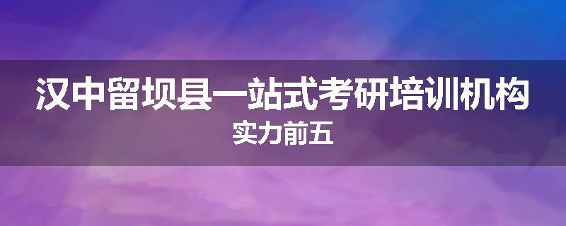 汉中留坝县一站式考研培训机构实力前五