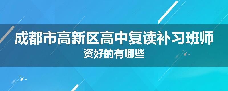 成都市高新区高中复读补习班师资好的有哪些