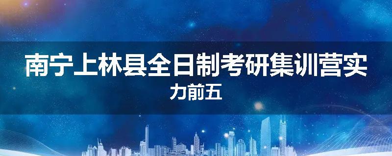 南宁上林县全日制考研集训营实力前五