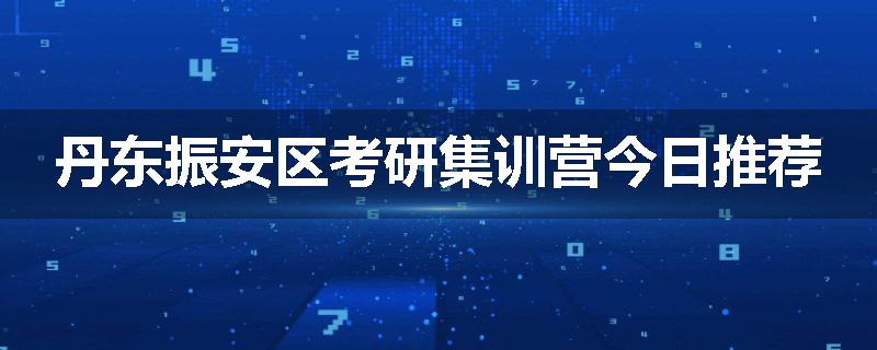 丹东振安区考研集训营今日推荐