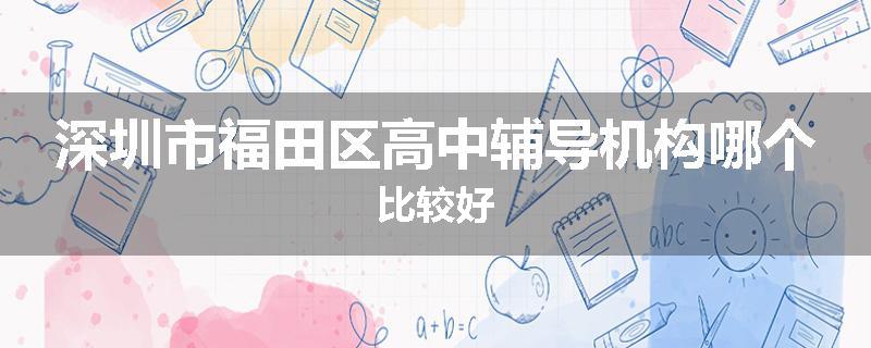 深圳市福田区高中辅导机构哪个比较好