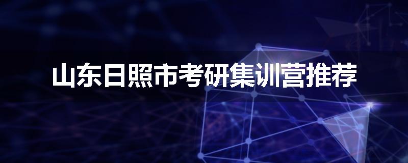 山东日照市考研集训营推荐