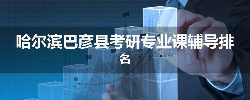 哈尔滨巴彦县考研专业课辅导排名