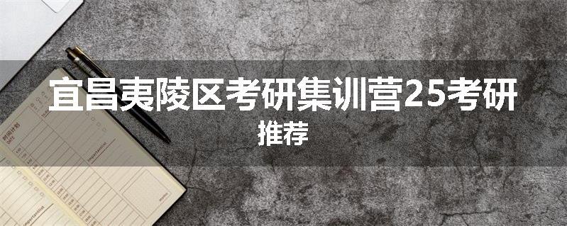 宜昌夷陵区考研集训营25考研推荐