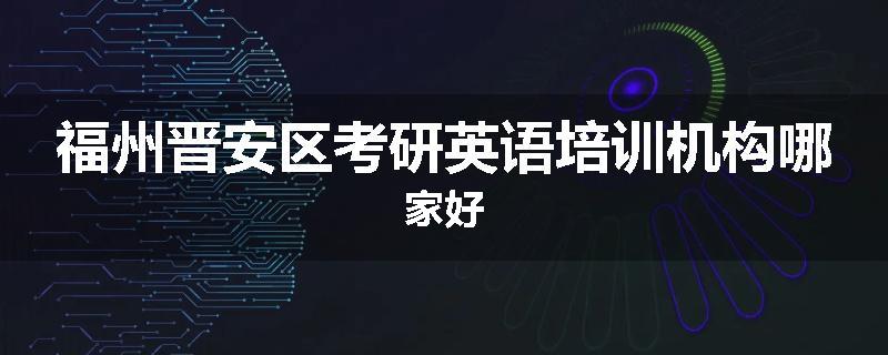 福州晋安区考研英语培训机构哪家好