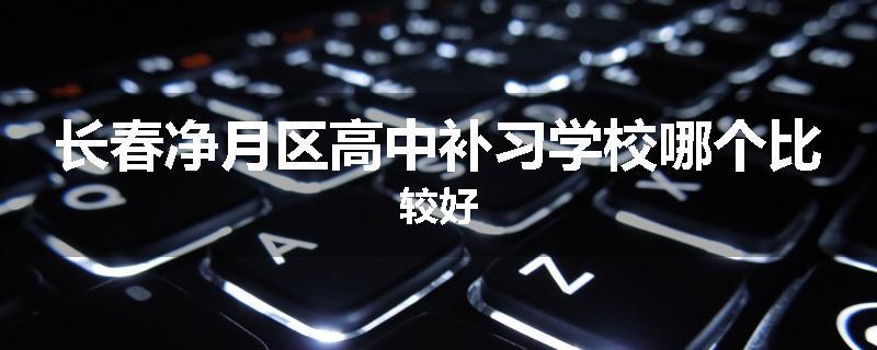 长春净月区高中补习学校哪个比较好