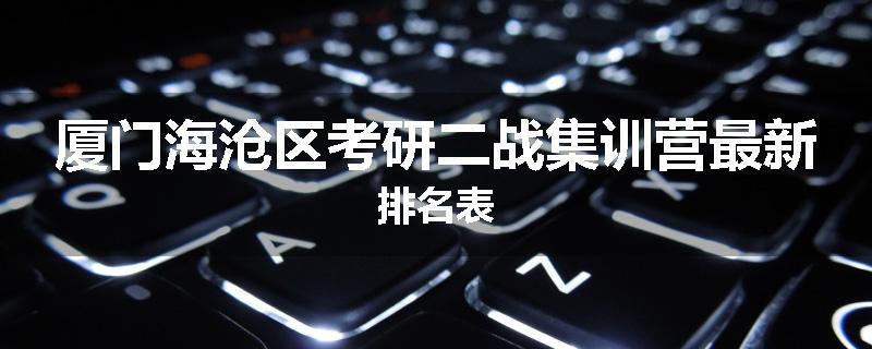 厦门海沧区考研二战集训营最新排名表