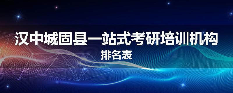 汉中城固县一站式考研培训机构排名表