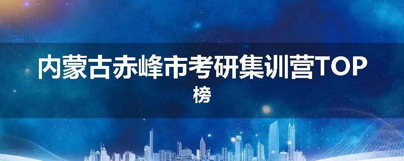 内蒙古赤峰市考研集训营TOP榜