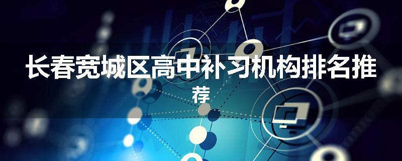 长春宽城区高中补习机构排名推荐