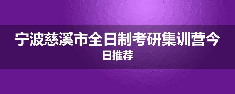 宁波慈溪市全日制考研集训营今日推荐