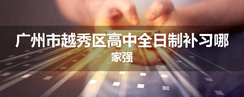 广州市越秀区高中全日制补习哪家强