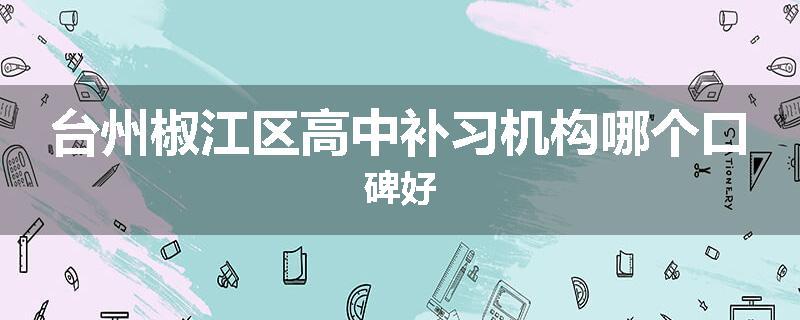 台州椒江区高中补习机构哪个口碑好