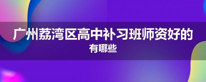 广州荔湾区高中补习班师资好的有哪些