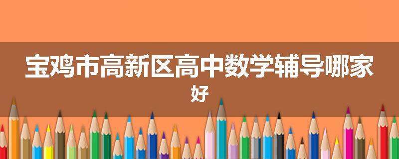 宝鸡市高新区高中数学辅导哪家好